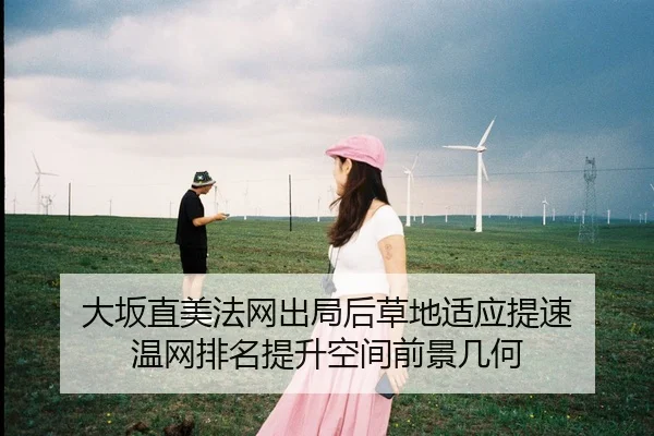 大坂直美法网出局后草地适应提速 温网排名提升空间前景几何