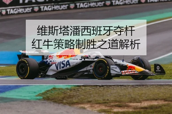 维斯塔潘西班牙夺杆 红牛策略制胜之道解析