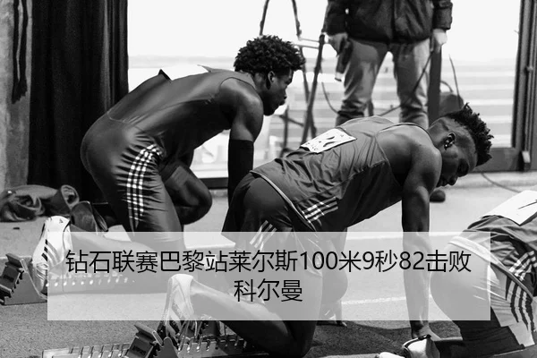 钻石联赛巴黎站莱尔斯100米9秒82击败科尔曼