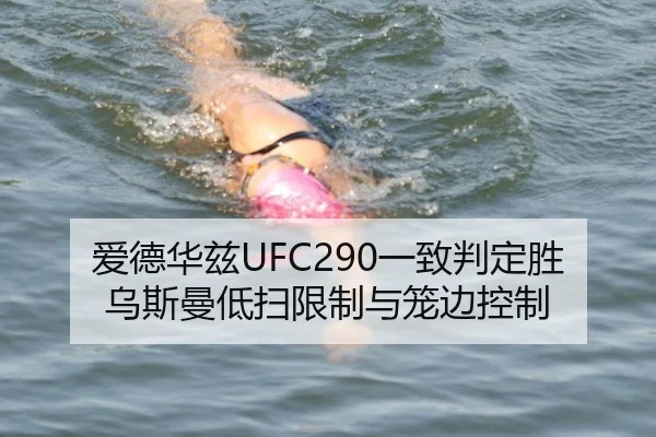 爱德华兹UFC290一致判定胜乌斯曼低扫限制与笼边控制