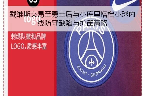 戴维斯交易至勇士后与小库里搭档小球内线防守缺陷与护筐策略