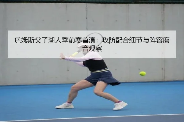 詹姆斯父子湖人季前赛首演：攻防配合细节与阵容磨合观察