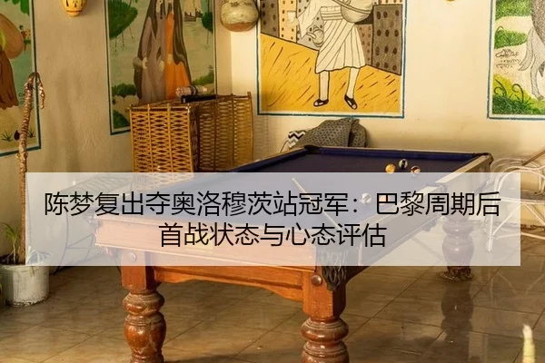 陈梦复出夺奥洛穆茨站冠军：巴黎周期后首战状态与心态评估